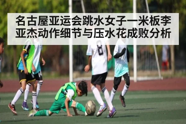 名古屋亚运会跳水女子一米板李亚杰动作细节与压水花成败分析